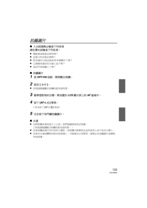 Page 133133VQT3M30
拍攝圖片
∫入水前請務必檢查下列各項
請在潛水前檢查下列各項。
≥
剩餘電池電量足夠用嗎？
≥記憶卡的容量足夠嗎？
≥O 形環均勻地安裝到 O形環槽中了嗎？
≥已經檢查過沒有水漏入盒子嗎？
≥盒扣牢固地關上了嗎？
∫ 拍攝圖片
1按OFF/ON 按鈕，開啟數位相機。
2設定 [水中]。
≥
詳情請閱讀數位相機的使用說明書。
3瞄準想對焦的目標，將其置於 LCD顯示屏上的 AF區域中。
4按下 [AF-L ] 聚焦。
•再次按下 [AF-L ] 取消。
5完全按下快門鍵拍攝圖片。
∫ 注意
≥
在將相機安裝到盒子上之前，我們建議重新設定時鐘。
（詳情請閱讀數位相機的使用說明書。）
≥如果相機前漂浮有任何的小微粒，則相機可能聚焦在這些東西上而不是在目標上。
≥如果有水滴或髒物沾附在前玻璃上，可能無法正常聚焦。  請務必在拍攝圖片前擦乾
淨前玻璃。  
DMW-MCFT3-VQT3M30.book  133 ページ  ２０１１年１月１３日　木曜日　午前１０時２２分 