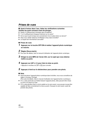 Page 4040VQT3M30
Prises de vues
∫Avant d’entrer dans l’eau, faites les vérifications suivantes
Vérifiez les point suivants avant de plonger.
≥
Reste-t-il suffisamment d’énergie dans la batterie?≥Y a-t-il suffisamment d’espace mémoire sur la carte?≥Est-ce que le joint torique est correctement mis en place dans sa rainure?
≥Avez-vous vérifié l’absence d’infiltration d’eau dans le boîtier?≥Le loquet est-il fermement verrouillé?
∫ Prises de vues
1Appuyez sur la touche OFF/ON et mettez l’appareil photo numérique 
en...