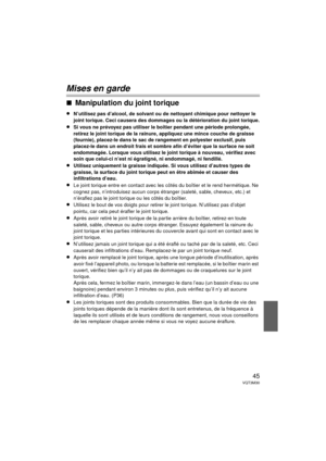 Page 4545VQT3M30
Mises en garde
∫Manipulation du joint torique
≥N’utilisez pas d’alcool, de solvant ou de nettoyant chimique pour nettoyer le 
joint torique. Ceci causera des dommages ou la détérioration du joint torique.
≥Si vous ne prévoyez pas utiliser le boîtier pendant une période prolongée, 
retirez le joint torique de la rainure, appliquez une mince couche de graisse 
(fournie), placez-le dans le sac de rangement en polyester exclusif, puis 
placez-le dans un endroit frais et sombre afin d’éviter que la...