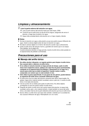 Page 9191VQT3M30
Limpieza y almacenamiento
1
Lave la parte externa del estuche con agua.
≥
Lave la parte externa del estuche hasta que esté limpia. (P89)
≥Confirme que el anillo tórico se fije de forma segura, asegúrese de cerrar el 
estuche, y luego lave el exterior con agua.
≥Saque toda suciedad dentro del estuche con un trapo mojado y blando.
∫Notas
≥
No lave el estuche con agua a alta presión ya que eso podría causar infiltración de 
agua. Quite la cámara digital antes de lavar el estuche con agua.
≥No deje...