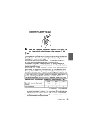 Page 103(ITA) VQT4V83103
•Controllare che la fibbia sia ben chiusa.
Non inserire la cinghia ecc. nella fibbia.
5Dopo aver inserito la fotocamera digitale, ricontrollare che 
non vi siano infiltrazioni d’acqua nella custodia. (P100)
Note•Fare attenzione a non sporcare la pellicola antiriflesso con ditate o altro.•Ricontrollare che l’O-ring sia inserito in modo uniforme nell’apposito\
 alloggiamento.•Evitare di aprire o chiudere la custodia in luoghi caratterizzati dalla presenza di 
sabbia, polvere, umidità...