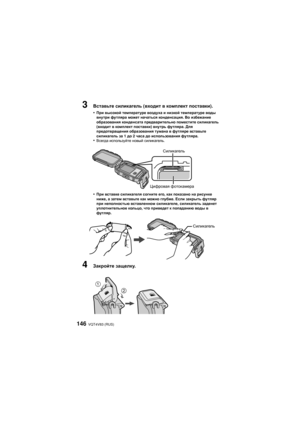 Page 146VQT4V83 (RUS)146
3Вставьте силикагель  (входит  в  комплект  поставки ).
•
При  высокой  температуре  воздуха и низкой  температуре  воды 
внутри  футляра  может начаться  конденсация . Во избежание  
образования  конденсата предварительно  поместите силикагель  
(входит  в  комплект  поставки) внутрь  футляра . Для 
предотвращения  образования тумана в футляре  вставьте  
силикагель  за 1 до  2 часа  до использования  футляра.
•Всегда используйте  новый силикагель .
•При вставке  силикагеля  согните...