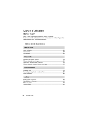 Page 24VQT4V83 (FRE)24
Manuel d’utilisation
Boîtier marin
Merci d’avoir arrêté votre choix sur un produit Panasonic.
Il est recommandé de lire attentivement ce manuel avant d’utiliser l’appareil et 
de le conserver pour consultation ultérieure.
Table des matières
Avant utilisation .............................................................................................. 25
Accessoires.................................................................................................... 27
Composants...