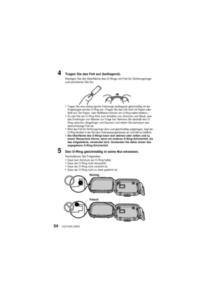 Page 54VQT4V83 (GER)54
4Tragen Sie das Fett auf (beiliegend).
Reinigen Sie die Oberfläche des O-Rings mit Fett für Dichtungsringe 
und schmieren Sie ihn.
•Tragen Sie eine reiskorngroße Fettmenge (beiliegend) gleichmäßig mit der 
Fingerkuppe auf den O-Ring auf. (Tragen Sie das Fett nicht mit Papier oder 
Stoff auf. Die Papier- oder Stofffasern können am O-Ring haften bleiben.)
•Zu viel Fett am O-Ring führt zum Anhaften von Schmutz und Staub, was 
das Eindringen von Wasser zur Folge hat. Nehmen Sie deshalb den...