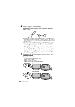 Page 76VQT4V83 (SPA)76
4Aplique la grasa (suministrada).
Aplique grasa al anillo tórico para limpiar la superficie del mismo y 
rellene el aceite.
•Con la punta de su dedo aplique uniformemente en el anillo tórico grasa 
(suministrada) que tenga un tamaño de un grano de arroz. (No aplique la 
grasa usando papel o un trapo ya que las fibras de éstos podrían pegarse 
al anillo tórico.)
•En el caso de que haya demasiada grasa en el anillo tórico, se pegará 
encima suciedad o polvo causando infiltraciones de agua....