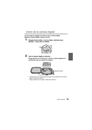 Page 79(SPA) VQT4V8379
Unión de la cámara digital
Lea las notas de la página 81 antes de unir la cámara digital.
Apague la cámara digital y saque la correa.
1Empuje hacia arriba 2 con su dedo, mientras hace 
deslizar  1 para abrir la hebilla.
2Una la cámara digital al estuche.
Ponga atención en la dirección e inserte la cámara digital en el 
estuche tal como se muestra en la figura.
•Compruebe que no haya residuos de agua en la superficie de la cámara 
digital y dentro del estuche.
•Tenga cuidado de no atrapar...