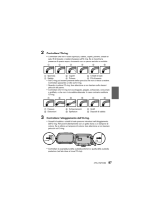 Page 97(ITA) VQT4V8397
2Controllare l’O-ring.
•
Controllare che non vi siano sporcizia, sabbia, capelli, polvere, cristalli di 
sale, fili di tessuto o residui di grasso sull’O-ring. Se si riscontra la 
presenza di quanto sopra, rimuoverlo con un panno asciutto e morbido.
•Sull’O-ring può essere presente della sporcizia che non si riesce a vedere. 
Controllare passando un dito sull’O-ring.
•Quando si pulisce l’O-ring, fare attenzione a non lasciare sullo stesso i 
pelucchi del panno.
•Controllare che l’O-ring...