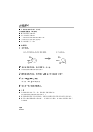 Page 154154VQT2N71
拍摄图片
∫入水前请务必检查下列各项
请在潜水前检查下列各项。
≥
剩余电池电量足够用吗？
≥记忆卡的容量足够吗？
≥O 形环均匀地安装到 O形环槽中了吗？
≥已经检查过没有水漏入盒子吗？
≥盒扣牢固地关上了吗？
∫ 拍摄图片
1打开相机。
2显示场景模式菜单，然后设置为 [水中 ]。
≥
详情请阅读数码相机的使用说明书。
3瞄准想对焦的目标，将其置于 LCD显示屏上的 AF区域中。
4按下 2 (AF-L)  聚焦。
• 再次按下 2 (AF-L) 取消。
5完全按下快门按钮拍摄图片。
∫ 注意
≥
在将相机安装到盒子上之前，我们建议重新设置时钟。
（详情请阅读数码相机的使用说明书。）
≥如果相机前漂浮有任何的小微粒，则相机可能聚焦在这些东西上而不是在目标上。
≥如果有水滴或脏物粘附在前玻璃上，可能无法正常聚焦。请务必在拍摄图片前擦干
净前玻璃。
ON
OFF

ON
OFF
按下 1释放锁定，然后设置到 [ON]。按 下2 锁定。
PEK_BODY.fm  154 ページ  ２０１０年１月１４日　木曜日　午前１１時５０分 