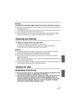 Page 2121VQT2N71
∫Notes
Be careful when removing the digital camera from the Case so that it does not get wet.
≥Remove the camera with clean hands. (Wash your hands with fresh water and then 
thoroughly dry them.)
≥Thoroughly dry any moisture on your body or hair. (Be particularly careful about any 
water coming from the sleeves of your thermal suit.)
≥When the weather or the sea is particularly bad, select a place where the digital 
camera will not get wet e.g. indoors or where there is a roof overhead....