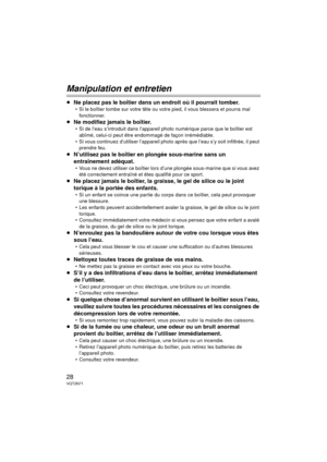 Page 2828VQT2N71
Manipulation et entretien
≥Ne placez pas le boîtier dans un endroit où il pourrait tomber.
 Si le boîtier tombe sur votre tête ou votre pied, il vous blessera et pourra mal fonctionner.
≥Ne modifiez jamais le boîtier.
 Si de l’eau s’introduit dans l’appareil photo numérique parce que le boîtier est abîmé, celui-ci peut être endommagé de façon irrémédiable.
 Si vous continuez d’utiliser l’appareil photo  après que l’eau s’y soit infiltrée, il peut 
prendre feu.
≥N’utilisez pas le boîtier en...