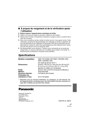 Page 4747VQT2N71
∫À propos du rangement et de la vérification après 
l’utilisation
≥Retirez toujours l’appareil photo numérique du boîtier. ≥Veillez à ce qu’aucune saleté ou poussière n’adhère au joint torique.
≥Séchez bien le boîtier à température ambiante et rangez-le dans un endroit frais à 
l’abri de la lumière.
≥Nous vous conseillons de faire vérifier le  boîtier environ 3 ans après l’achat. Cette 
vérification comprend le désassemblage et  le nettoyage du boîtier, l’inspection de 
tous ses éléments et...