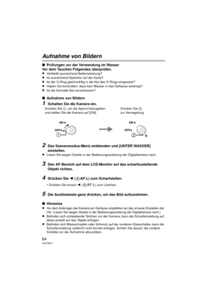 Page 6464VQT2N71
Aufnahme von Bildern
∫Prüfungen vor der Verwendung im Wasser
Vor dem Tauchen Folgendes überprüfen.
≥
Verbleibt ausreichend Batterieleistung?
≥Ist ausreichend Speicher auf der Karte?
≥Ist der O-Ring gleichmäßig in die Nut des O-Rings eingesetzt?
≥Haben Sie kontrolliert, dass kein Wasser in das Gehäuse eindringt?
≥Ist die Schnalle fest verschlossen?
∫ Aufnahme von Bildern
1Schalten Sie die Kamera ein.
2Das Szenenmodus-Menü einblenden und [UNTER WASSER] 
einstellen.
≥
Lesen Sie wegen Details in...