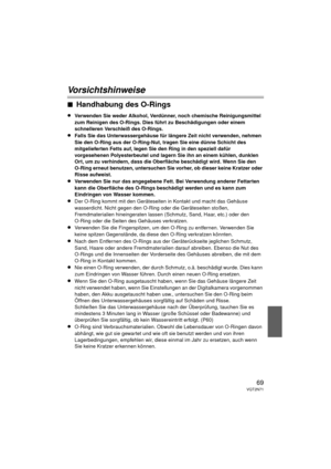 Page 6969VQT2N71
Vorsichtshinweise
∫Handhabung des O-Rings
≥Verwenden Sie weder Alkohol, Verdünner, noch chemische Reinigungsmittel 
zum Reinigen des O-Rings. Dies führt zu Beschädigungen oder einem 
schnelleren Verschleiß des O-Rings.
≥Falls Sie das Unterwassergehäuse für längere Zeit nicht verwenden, nehmen 
Sie den O-Ring aus der O-Ring-Nut, tragen Sie eine dünne Schicht des 
mitgelieferten Fetts auf, legen Sie den Ring in den speziell dafür 
vorgesehenen Polyesterbeutel und lagern Sie ihn an einem kühlen,...