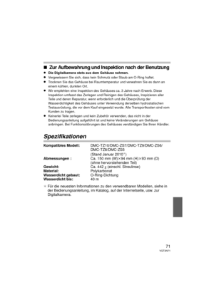 Page 7171VQT2N71
∫Zur Aufbewahrung und Inspektion nach der Benutzung
≥Die Digitalkamera stets aus dem Gehäuse nehmen. 
≥Vergewissern Sie sich, dass kein Schmutz oder Staub am O-Ring haftet.
≥Trocknen Sie das Gehäuse bei Raumtemperatur und verwahren Sie es dann an 
einem kühlen, dunklen Ort.
≥Wir empfehlen eine Inspektion des Gehäuses ca. 3 Jahre nach Erwerb. Diese 
Inspektion umfasst das Zerlegen und Reini gen des Gehäuses, Inspizieren aller 
Teile und deren Reparatur, wenn erforderlich und die Überprüfung der...