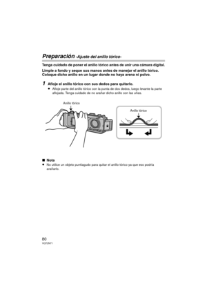 Page 8080VQT2N71
Preparación -Ajuste del anillo tórico-
Tenga cuidado de poner el anillo tórico antes de unir una cámara digital.
Limpie a fondo y seque sus manos antes de manejar el anillo tórico. 
Coloque dicho anillo en un lugar donde no haya arena ni polvo.
1Afloje el anillo tórico con sus dedos para quitarlo.
≥Afloje parte del anillo tórico con la punta de dos dedos, luego levante la parte 
aflojada. Tenga cuidado de no arañar dicho anillo con las uñas.
∫Nota
≥No utilice un objeto puntiagudo para quitar el...