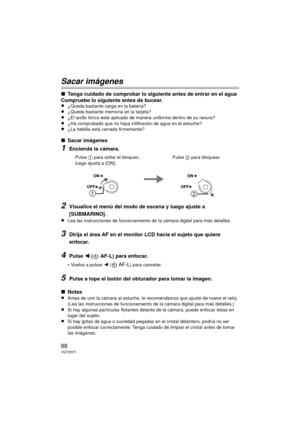 Page 8888VQT2N71
Sacar imágenes
∫Tenga cuidado de comprobar lo siguiente antes de entrar en el agua
Compruebe lo siguiente antes de bucear.
≥
¿Queda bastante carga en la batería?≥¿Queda bastante memoria en la tarjeta?
≥¿El anillo tórico está aplicado de manera uniforme dentro de su ranura?≥¿Ha comprobado que no haya infiltración de agua en el estuche?≥¿La hebilla está cerrada firmemente?
∫ Sacar imágenes
1Encienda la cámara.
2Visualice el menú del modo de escena y luego ajuste a 
[SUBMARINO].
≥
Lea las...