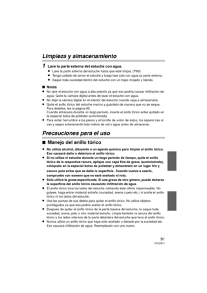 Page 9191VQT2N71
Limpieza y almacenamiento
1
Lave la parte externa del estuche con agua.
≥Lave la parte externa del estuche hasta que esté limpia. (P89)
≥Tenga cuidado de cerrar el estuche y luego lave solo con agua su parte externa.
≥Saque toda suciedad dentro del estuche con un trapo mojado y blando.
∫Notas
≥No lave el estuche con agua a alta presión ya que eso podría causar infiltración de 
agua. Quite la cámara digital antes de lavar el estuche con agua.
≥No deje la cámara digital en el interior del estuche...