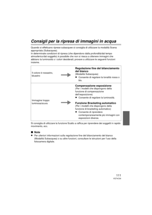 Page 111111VQT4C30
Consigli per la ripresa di immagini in acqua
Quando si effettuano riprese subacquee si consiglia di utilizzare la modalità Scena 
appropriata (Subacquea).
In determinate condizioni di ripresa (che dipendono dalla profondità/dal tempo 
atmosferico/dal soggetto) è possibile che non si riesca a ottenere immagini che 
abbiano la luminosità o i colori desiderati; provare a utilizzare le seguenti funzioni 
insieme.
Si consiglia di utilizzare la funzione Scatto  a raffica per riprendere dei soggetti...