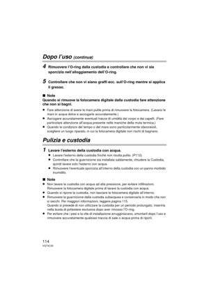 Page 114114VQT4C30
Dopo l’uso (continua)
4Rimuovere l’O-ring dalla custodia e controllare che non vi sia 
sporcizia nell’alloggiamento dell’O-ring.
5Controllare che non vi siano graffi ecc. sull’O-ring mentre si applica 
il grasso.
∫Note
Quando si rimuove la fotocamera digitale dalla custodia fare attenzione 
che non si bagni.
≥Fare attenzione di avere le mani pulite prima di rimuovere la fotocamera. (Lavarsi le 
mani in acqua dolce e asciugarle accuratamente.)
≥Asciugare accuratamente eventuali tracce di...