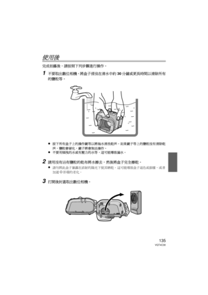 Page 135135VQT4C30
使用後
完成拍攝後，請按照下列步驟進行操作。
1不要取出數位相機，將盒子浸沒在清水中約30分鐘或更長時間以清除所有
的鹽粒等。
≥
按下所有盒子上的操作鍵等以將海水清洗乾淨。  如果鍵子等上的鹽粒沒有清除乾
淨，鹽粒會硬化，鍵子將會無法操作。
≥不要用傾洩的水或有壓力的水等，這可能導致漏水。
2請用沒有沾有鹽粒的乾布將水擦去，然後將盒子完全擦乾。
≥
請勿將此盒子暴露在直射的陽光下使其晒乾。  這可能導致盒子退色或損壞，或者
加速 O形環的老化。
3打開後封蓋取出數位相機。
DMW-MCTZ30-VQT4C30.book  135 ページ  ２０１２年１月１２日　木曜日　午前１０時５０分 