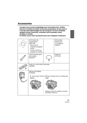 Page 2727VQT4C30
Accessoires
Lorsque vous ouvrez l’emballage pour la première fois, vérifiez 
bien qu’il contient le boîtier et tous les accessoires et que ceux-ci 
n’ont pas été endommagés lors du transport. Si vous constatez 
quelque chose d’anormal, consultez votre revendeur avant 
d’utiliser le boîtier.
N’utilisez aucun autre accessoire que ceux indiqués ci-dessous.
Joint torique de 
remplacement
VMG1798
*Dans le sac de 
rangement en polyester 
exclusif
* Un joint a été fixé au 
préalable sur le boîtier....