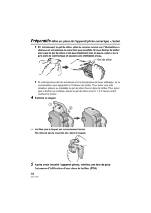 Page 3838VQT4C30
Préparatifs -Mise en place de l’appareil photo numérique - (suite)
≥En introduisant le gel de silice, pliez-le comme montré sur l’illustration ci-
dessous et introduisez-le aussi loin que possible. Si vous fermez le boîtier 
alors que le gel de silice n’est pas totalement mis en place, celui-ci sera 
pris dans le joint torique et causera une infiltration d’eau.
≥Si la température de l’air est élevée et si la température de l’eau est basse, de la 
condensation peut apparaître à l’intérieur du...