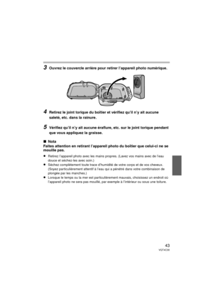 Page 4343VQT4C30
3Ouvrez le couvercle arrière pour retirer l’appareil photo numérique.
4Retirez le joint torique du boîtier et vérifiez qu’il n’y ait aucune 
saleté, etc. dans la rainure.
 
5Vérifiez qu’il n’y ait aucune éraflure, etc. sur le joint torique pendant 
que vous appliquez la graisse.
∫Nota
Faites attention en retirant l’appareil photo du boîtier que celui-ci ne se 
mouille pas.
≥Retirez l’appareil photo avec les mains propres. (Lavez vos mains avec de l’eau 
douce et séchez-les avec soin.)
≥Séchez...