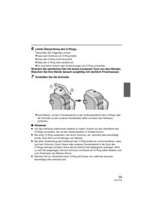 Page 5959VQT4C30
6Letzte Überprüfung des O-Rings.
Überprüfen Sie Folgendes erneut:
≥Dass kein Schmutz am O-Ring haftet.
≥Dass der O-Ring nicht heraustritt.
≥Dass der O-Ring nicht verdreht ist.
≥Es sind keine Kratzer oder Quetschungen am O-Ring vorhanden.
Wischen Sie sämtliches Fett mit einem trockenen Tuch von den Händen. 
Waschen Sie Ihre Hände danach sorgfältig mit reichlich Frischwasser.
7Schließen Sie die Schnalle.
≥Kontrollieren, ob kein Fremdmateria l an der Außenoberfläche des O-Rings oder 
der Schnalle...