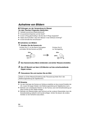 Page 6464VQT4C30
Aufnahme von Bildern
∫Prüfungen vor der Verwendung im Wasser
Vor dem Tauchen Folgendes überprüfen.
≥Verbleibt ausreichend Batterieleistung?
≥Ist ausreichend Speicher auf der Karte?
≥Ist der O-Ring gleichmäßig in die Nut des O-Rings eingesetzt?
≥Haben Sie kontrolliert, dass kein Wasser in das Gehäuse eindringt?
≥Ist die Schnalle fest verschlossen?
∫Aufnahme von Bildern
1Schalten Sie die Kamera ein.
2Das Szenenmodus-Menü einblenden und [Unter Wasser] einstellen.
3Den AF-Bereich auf dem...