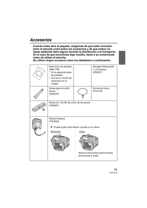 Page 7575VQT4C30
Accesorios
Cuando antes abre el paquete, asegúrese de que estén incluidos 
tanto el estuche como todos los accesorios y de que ambos no 
hayan padecido daño alguno durante la distribución o el transporte. 
En el caso de que encontrase algo insólito, llame a su comerciante 
antes de utilizar el estuche.
No utilice ningún accesorio salvo los detallados a continuación.
Anillo tórico de repuestoVMG1798
* En la especial bolsa 
de poliéster
* Una ya se montó de 
antemano en la 
unidad. Silicagel...