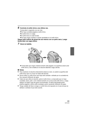 Page 8383VQT4C30
6Controle el anillo tórico una última vez.
Compruebe lo siguiente una vez más:
≥No haya suciedad pegada al anillo tórico.
≥El anillo tórico no salga.
≥El anillo tórico no esté torcido.
≥No haya ningún arañazo ni partes apretadas en el anillo tórico.
Saque todo indicio de grasa de sus manos con un paño seco, Luego 
lávela bien con agua dulce.
7Cierre la hebilla.
≥Compruebe que ningún material extraño esté pegado a la superficie externa del 
anillo tórico y de la hebilla en el estuche delantero...