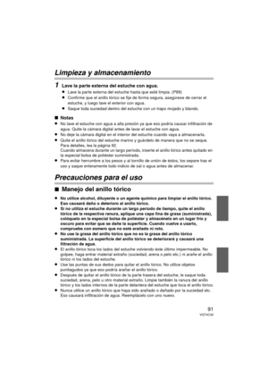 Page 9191VQT4C30
Limpieza y almacenamiento
1
Lave la parte externa del estuche con agua.
≥Lave la parte externa del estuche hasta que esté limpia. (P89)
≥Confirme que el anillo tórico se fije de forma segura, asegúrese de cerrar el 
estuche, y luego lave el exterior con agua.
≥Saque toda suciedad dentro del estuche con un trapo mojado y blando.
∫Notas
≥No lave el estuche con agua a alta presión ya que eso podría causar infiltración de 
agua. Quite la cámara digital antes de lavar el estuche con agua.
≥No deje...