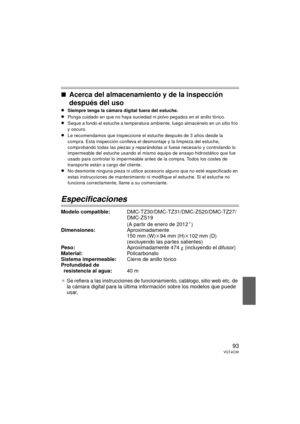 Page 9393VQT4C30
∫Acerca del almacenamiento y de la inspección 
después del uso
≥Siempre tenga la cámara digital fuera del estuche.
≥Ponga cuidado en que no haya suciedad ni polvo pegados en el anillo tórico.
≥Seque a fondo el estuche a temperatura ambiente, luego almacénelo en un sitio frío 
y oscuro.
≥Le recomendamos que inspeccione el es tuche después de 3 años desde la 
compra. Esta inspección conlleva el desmontaje y la limpieza del estuche, 
comprobando todas las piezas y reparándolas  si fuese necesario...