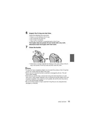 Page 11(ENG) VQT4V8111
6Inspect the O-ring one last time.
Check the following one more time:•There is no dirt sticking to the O-ring.•The O-ring has not come out.•The O-ring is not twisted.•There are no scratches or squashed parts on the O-ring.Thoroughly wipe any grease off your hands with a dry cloth. 
Afterwards wash thoroughly with fresh water.
7Close the buckle.
•
Check that no foreign materials are sticking to the outer surface of the O-
ring or the buckle on the front case and then close the Case....