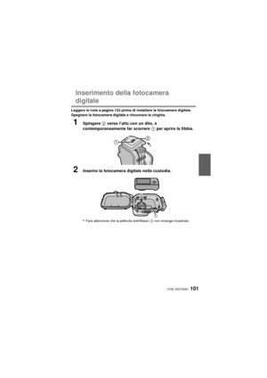 Page 101(ITA) VQT4V81101
Inserimento della fotocamera 
digitale
Leggere le note a pagina 103 prima di installare la fotocamera digitale.
Spegnere la fotocamera digitale e rimuovere la cinghia.
1Spingere 2 verso l’alto con un dito, e 
contemporaneamente far scorrere  1 per aprire la fibbia.
2Inserire la fotocamera digitale nella custodia .
•
Fare attenzione che la pellicola antiriflesso  1 non rimanga incastrata.

1
DMW-MCTZ35&40_PP&E-VQT4V81.book  101 ページ  ２０１３年１月７日　月曜日　午後２時７分 