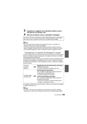 Page 105(ITA) VQT4V81105
3Inquadrare il soggetto che si desidera mettere a fuoco 
nell’area AF sul monitor LCD.
4Bloccare la messa a fuoco e riprendere l’immagine.
Note•Se vi sono particelle che fluttuano davanti alla fotocamera, è possibile che 
vengano messe a fuoco al posto del soggetto.
•Se sul vetro anteriore sono presenti gocce d’acqua o sporcizia, la messa a fuoco può 
risultare impossibile. Ricordarsi di pulire il vetro anteriore prima di riprendere le immagini.
•Non è possibile registrare il suono...