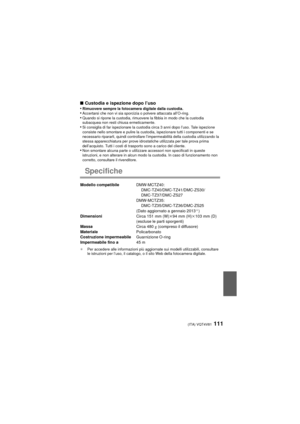 Page 111(ITA) VQT4V81111
∫Custodia e ispezione dopo l’uso
•Rimuovere sempre la fotocamera digitale dalla custodia.•Accertarsi che non vi sia sporcizia o polvere attaccata all’O-ring.•Quando si ripone la custodia, rimuovere la fibbia in modo che la custodia 
subacquea non resti chiusa ermeticamente.
•Si consiglia di far ispezionare la custodia circa 3 anni dopo l’uso. Tale ispezione 
consiste nello smontare e pulire la custodia, ispezionare tutti i componenti e se 
necessario ripararli, quindi controllare...