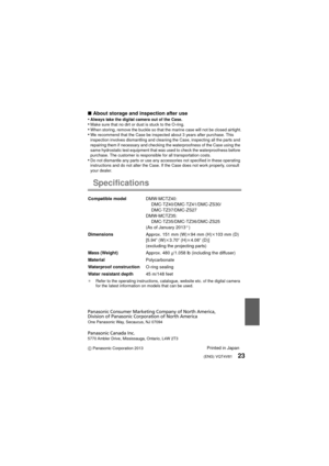 Page 23(ENG) VQT4V8123
∫About storage and inspection after use
•Always take the digital camera out of the Case.•Make sure that no dirt or dust is stuck to the O-ring.•When storing, remove the buckle so that the marine case will not be closed airtight.•We recommend that the Case be inspected about 3 years after purchase. This 
inspection involves dismantling and cleaning the Case, inspecting all the parts and 
repairing them if necessary and checking the waterproofness of the Case using the 
same hydrostatic...