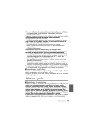 Page 43(FRE) VQT4V8143
•S’il y a des infiltrations d’eau dans le boîtier, arrêtez immédiatement de l’utiliser.–Ceci peut provoquer un choc électrique, une brûlure ou un incendie.–Consultez votre revendeur.•Si quelque chose d’anormal survient en utilisant le boîtier sous l’eau, veuillez 
suivre toutes les procédures nécessaires et les consignes de 
décompression lors de votre remontée.
–Si vous remontez trop rapidement, vous pouvez subir la maladie des caissons.•Si de la fumée ou une chaleur, une odeur ou un...