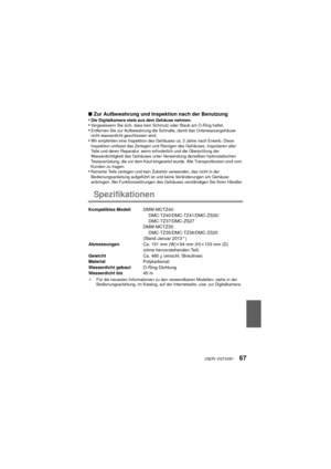 Page 67(GER) VQT4V8167
∫Zur Aufbewahrung und Inspektion nach der Benutzung
•Die Digitalkamera stets aus dem Gehäuse nehmen.•Vergewissern Sie sich, dass kein Schmutz oder Staub am O-Ring haftet.•Entfernen Sie zur Aufbewahrung die Schnalle, damit das Unterwassergehäuse 
nicht wasserdicht geschlossen wird.
•Wir empfehlen eine Inspektion des Gehäuses ca. 3 Jahre nach Erwerb. Diese 
Inspektion umfasst das Zerlegen und Reinigen des Gehäuses, Inspizieren aller 
Teile und deren Reparatur, wenn erforderlich und die...