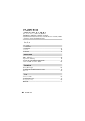 Page 90VQT4V81 (ITA)90
Istruzioni d’uso
CUSTODIA SUBACQUEA
Grazie per aver acquistato un prodotto Panasonic.
Leggere attentamente queste istruzioni prima di utilizzare il presente prodotto, 
e conservare questo manuale per usi futuri.
Indice
Prima dell’uso ................................................................................................ 91
Accessori ....................................................................................................... 93...