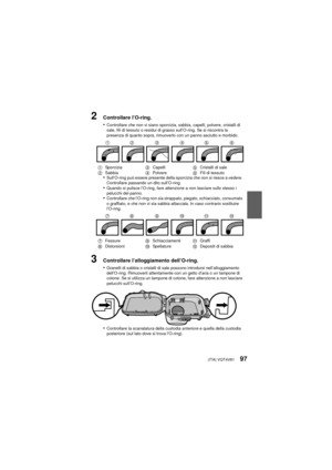 Page 97(ITA) VQT4V8197
2Controllare l’O-ring.
•
Controllare che non vi siano sporcizia, sabbia, capelli, polvere, cristalli di 
sale, fili di tessuto o residui di grasso sull’O-ring. Se si riscontra la 
presenza di quanto sopra, rimuoverlo con un panno asciutto e morbido.
•Sull’O-ring può essere presente della sporcizia che non si riesce a vedere. 
Controllare passando un dito sull’O-ring.
•Quando si pulisce l’O-ring, fare attenzione a non lasciare sullo stesso i 
pelucchi del panno.
•Controllare che l’O-ring...