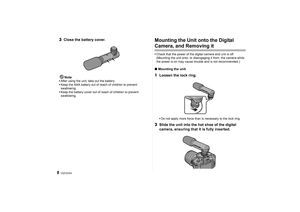 Page 8VQT2C6483Close the battery cover.
Note
After using the unit, take out the battery.
 Keep the AAA battery out of reach of children to prevent 
swallowing.
 Keep the battery cover out of reach of children to prevent 
swallowing.
Mounting the Unit onto the Digital Camera, and Removing itCheck that the power of the digital camera and unit is off. 
(Mounting the unit onto, or disengaging it from, the camera while 
the power is on may cause trouble and is not recommended.)∫ Mounting the unit1 Loosen the lock...