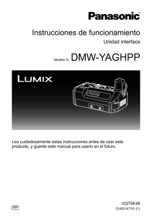 Page 19VQT5K48
CH0314TY0 -FJ
Instrucciones de funcionamiento
Unidad interface
Modelo N.DMW-YAGHPP
Lea cuidadosamente estas instrucciones antes de usar este 
producto, y guarde este manual para usarlo en el futuro.
PP 