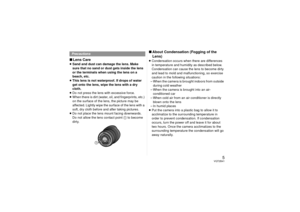 Page 55
VQT2B41
∫Lens Care≥Sand and dust can damage the lens. Make 
sure that no sand or dust gets inside the lens 
or the terminals when using the lens on a 
beach, etc.
≥ This lens is not waterproof. If drops of water 
get onto the lens, wipe the lens with a dry 
cloth.
≥ Do not press the lens with excessive force.
≥ When there is dirt (water, oil, and fingerprints, etc.) 
on the surface of the lens, the picture may be 
affected. Lightly wipe the surface of the lens with a 
soft, dry cloth before and after...