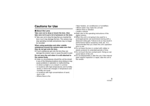 Page 99
VQT2B41
Cautions for Use∫About the LensTake care not to drop or knock the lens. Also 
take care not to put a lot of pressure on the lens.
≥Take care not to drop the bag that you inserted the 
lens in as it may damage the lens. The camera may 
stop operating normally and pictures may no longer 
be recorded. When using pesticides and other volatile 
substances around the camera make sure that 
they do not get onto the lens.
≥If such substances get onto the lens they can 
damage the exterior case or cause...