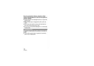 Page 1010VQT2B41Do not use benzine, thinner, alcohol or other 
similar cleaning agents to clean the lens glass or 
exterior cabinet.
≥Using solvents can damage the lens or cause the 
paint to peel.
≥ Wipe off any dust or fingerprints with a soft, dry 
cloth.
≥ Use a dry, dust cloth to remove dirt and dust on 
the zoom ring and the focus ring.
≥ Do not use a household detergent or a chemically 
treated cloth.
A sound is heard when the camera is turned on 
or off.
≥ This is the sound of lens or aperture movement...
