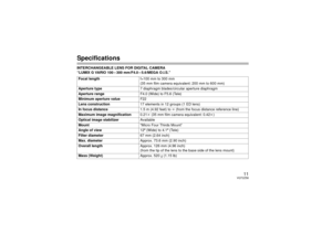 Page 1111
VQT2Z58
SpecificationsINTERCHANGEABLE LENS FOR DIGITAL CAMERA 
“LUMIX G VARIO 100 – 300 mm/F4.0 – 5.6/MEGA O.I.S.”Focal length f=100 mm to 300 mm
(35 mm film camera equivalent: 200 mm to 600 mm)
Aperture type 7 diaphragm blades/circular aperture diaphragm
Aperture range F4.0 (Wide) to F5.6 (Tele)
Minimum aperture value F22
Lens construction 17 elements in 12 groups (1 ED lens)
In focus distance 1.5 m (4.92 feet) to ¶ (from the focus distance reference line)
Maximum image magnification 0.21k (35 mm...