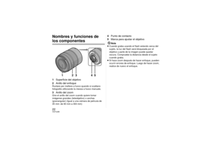 Page 2222VQT4J89Nombres y funciones de los componentes1Superficie del objetivo
2 Anillo del enfoqueRuotare per mettere a fuoco quando si scattano 
fotografie utilizzando la messa a fuoco manuale.3Anillo del zoomGire el anillo del zoom cuando quiere tomar 
imágenes grandes (teleobjetivo) o anchas 
(granangular) (Igual a una cámara de película de 
35 mm: de 90 mm a 300 mm)
4Punto de contacto
5 Marca para ajustar el objetivo
Nota
≥ Cuando graba usando el flash estando cerca del 
sujeto, la luz del flash será...