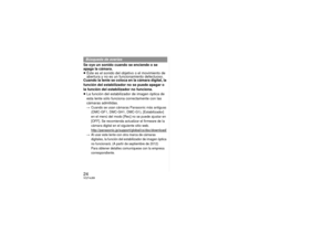 Page 2424VQT4J89Se oye un sonido cuando se enciende o se 
apaga la cámara.
≥Éste es el sonido del objetivo o el movimiento de 
abertura y no es un funcionamiento defectuoso.
Cuando la lente se coloca en la cámara digital, la 
función del estabilizador no se puede apagar o 
la función del estabilizador no funciona.
≥ La función del estabilizador de imagen óptica de 
esta lente sólo funciona correctamente con las 
cámaras admitidas.>
Cuando se usan cámaras Panasonic más antiguas 
(DMC-GF1, DMC-GH1, DMC-G1),...